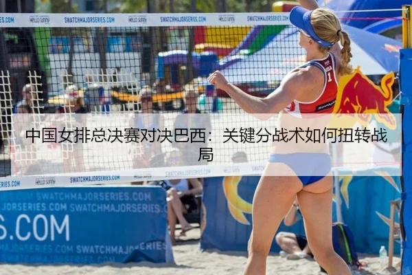 中国女排总决赛对决巴西：关键分战术如何扭转战局