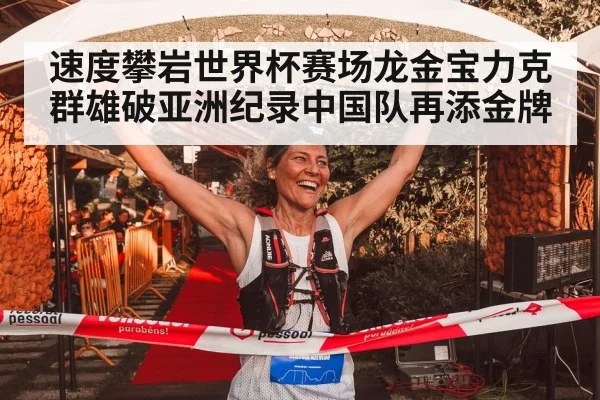 速度攀岩世界杯赛场龙金宝力克群雄破亚洲纪录中国队再添金牌