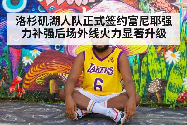洛杉矶湖人队正式签约富尼耶强力补强后场外线火力显著升级
