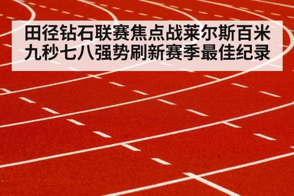 田径钻石联赛焦点战莱尔斯百米九秒七八强势刷新赛季最佳纪录