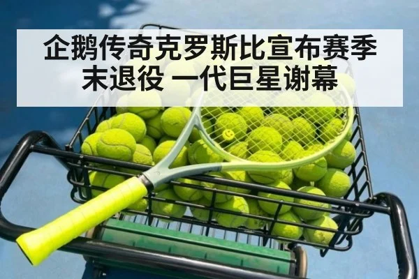 企鹅传奇克罗斯比宣布赛季末退役 一代巨星谢幕